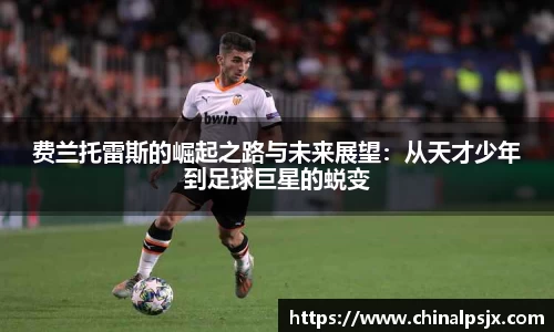 费兰托雷斯的崛起之路与未来展望：从天才少年到足球巨星的蜕变