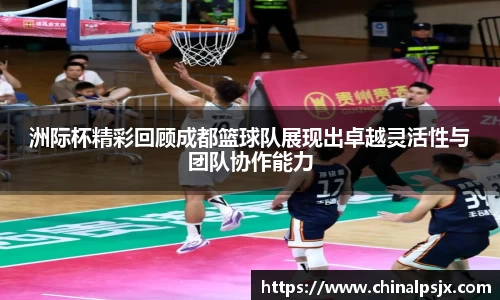 洲际杯精彩回顾成都篮球队展现出卓越灵活性与团队协作能力