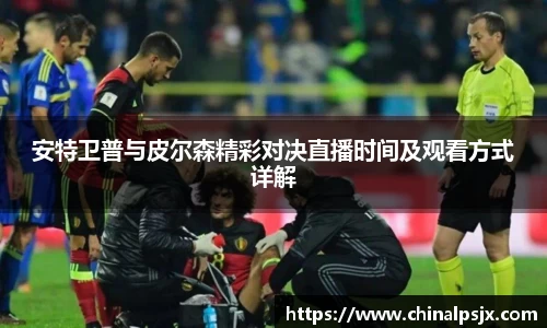 安特卫普与皮尔森精彩对决直播时间及观看方式详解