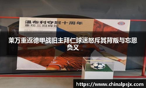 莱万重返德甲战旧主拜仁球迷怒斥其背叛与忘恩负义